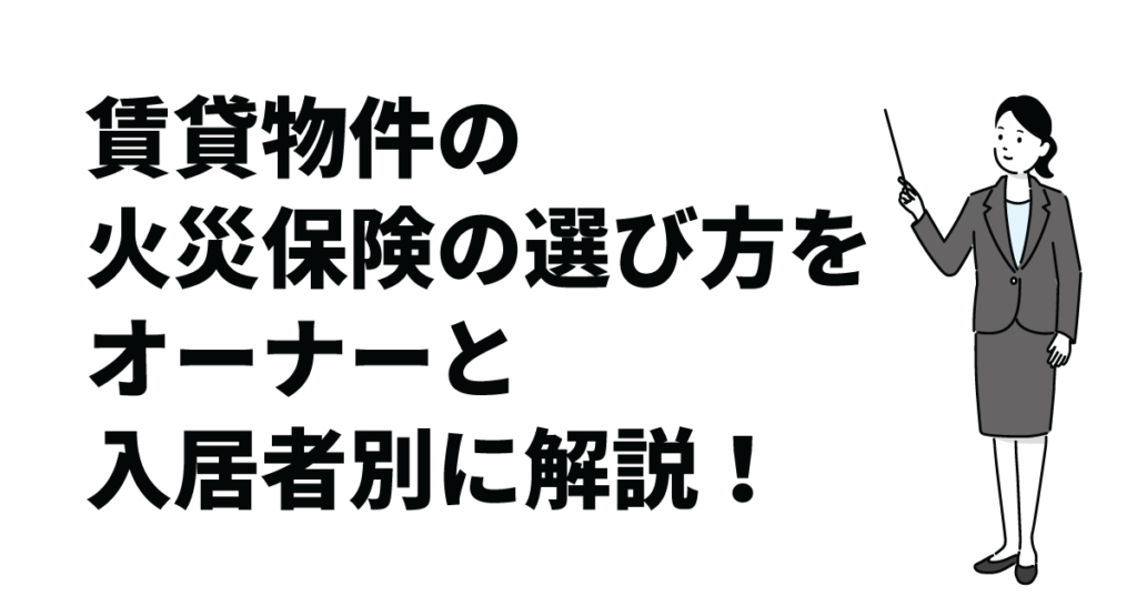 賃貸物件の火災保険の選び方をオーナーと入居者別に解説！費用相場や注意点も紹介