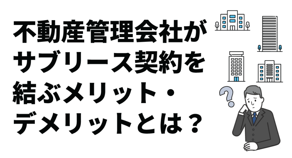 不動産管理会社がサブリース契約を結ぶメリット・デメリットとは？オーナーが注意している点も紹介