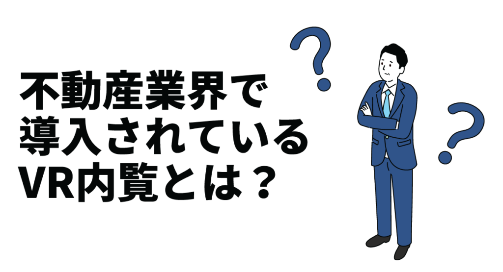 不動産業界で導入されているVR内覧とは？導入手順やVR動画の作成方法も解説