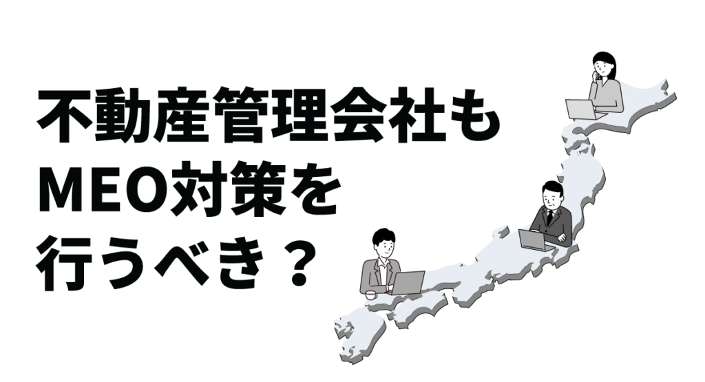 不動産管理会社もMEO対策を行うべき？実施するメリット・デメリットから具体的な施策も解説