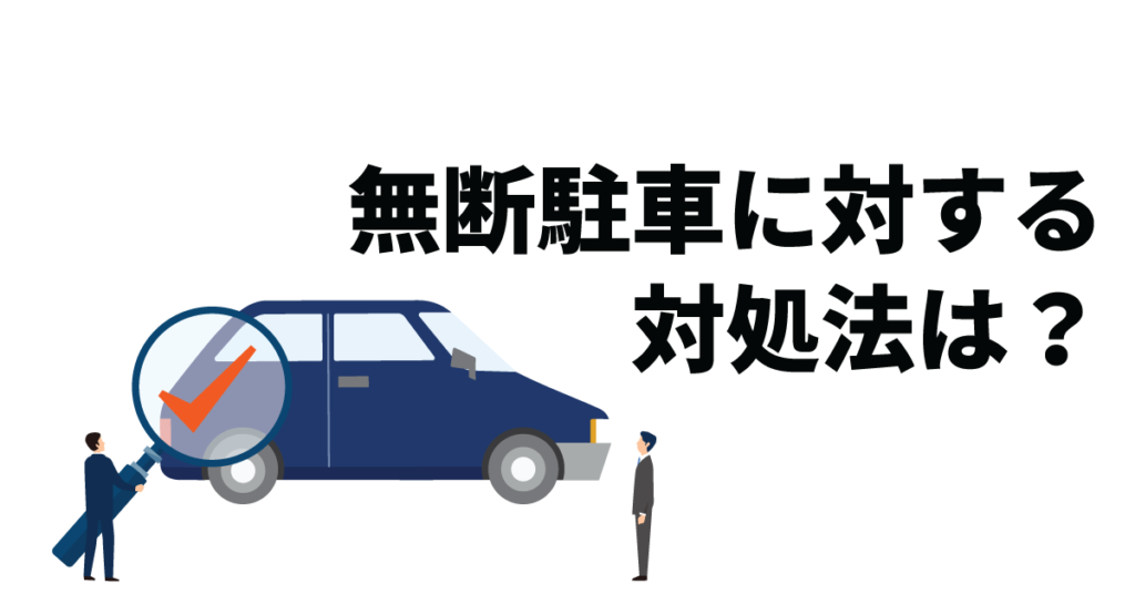 無断駐車に対する対処法は？無断駐車以外に起こり得るトラブル例とその対処法も解説