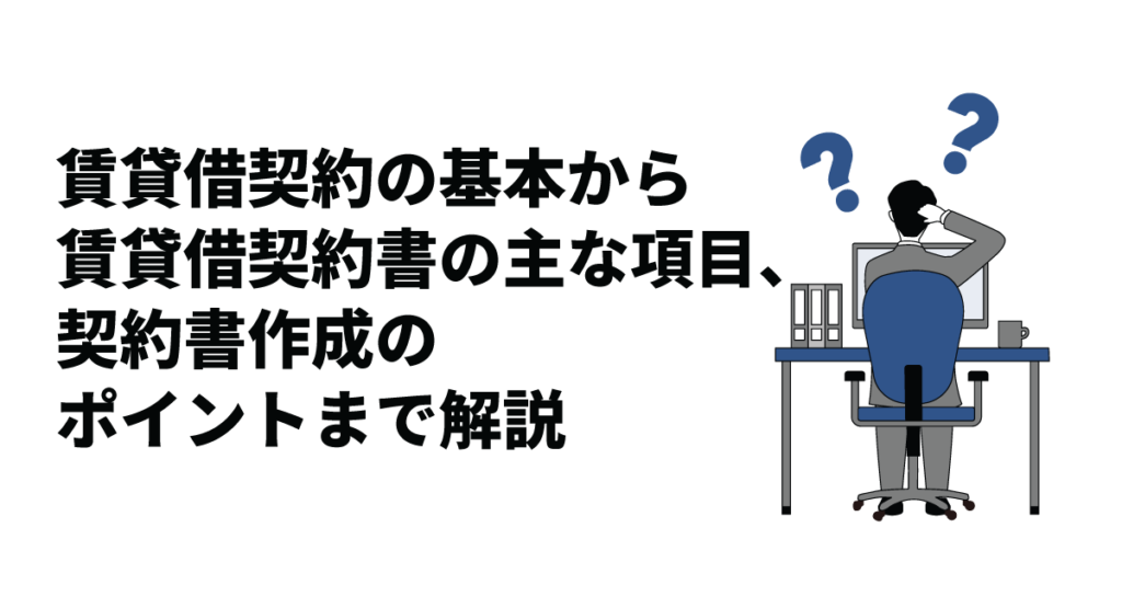 賃貸借契約の基本から賃貸借契約書の主な項目、契約書作成のポイントまで解説