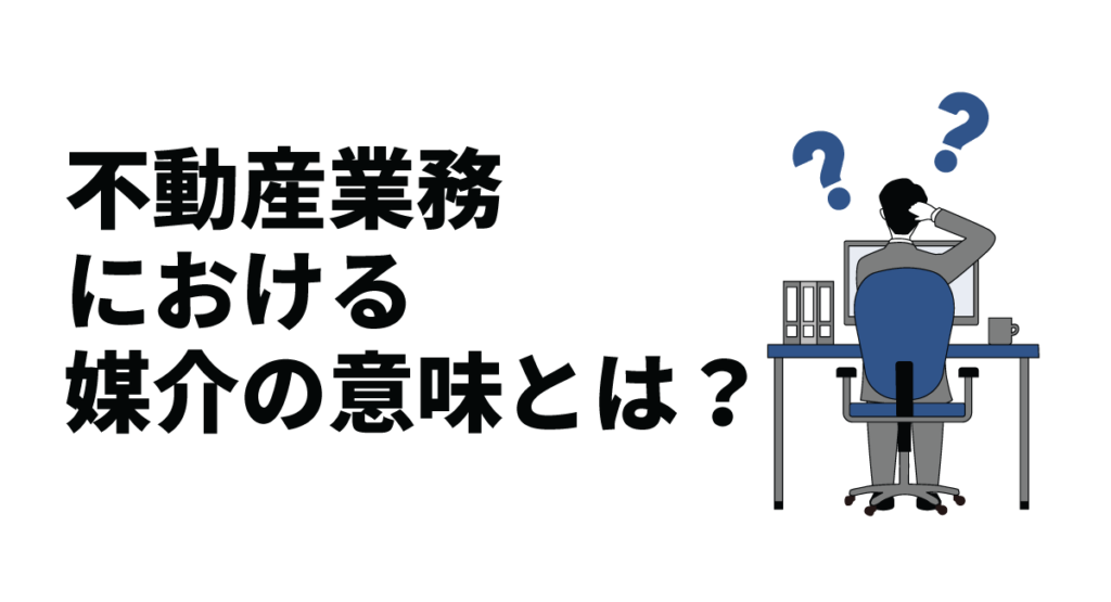 不動産業務における媒介の意味とは？一般媒介契約の特徴を解説！